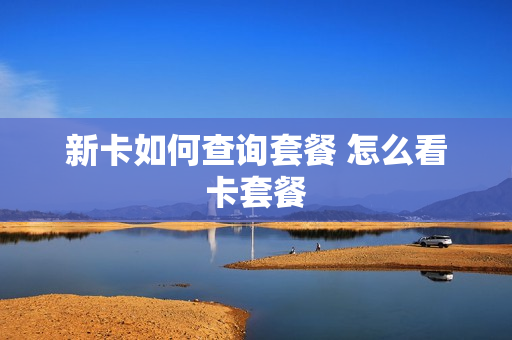 新卡如何查询套餐 怎么看卡套餐