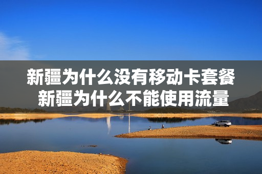 新疆为什么没有移动卡套餐 新疆为什么不能使用流量卡