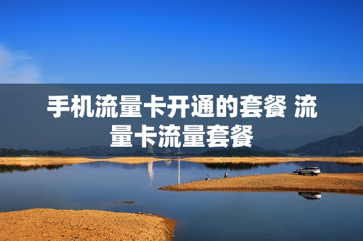 手机流量卡开通的套餐 流量卡流量套餐
