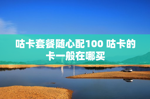 咕卡套餐随心配100 咕卡的卡一般在哪买