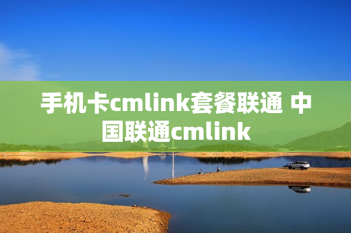手机卡cmlink套餐联通 中国联通cmlink