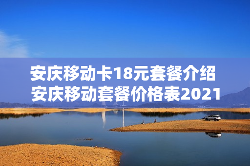 安庆移动卡18元套餐介绍 安庆移动套餐价格表2021