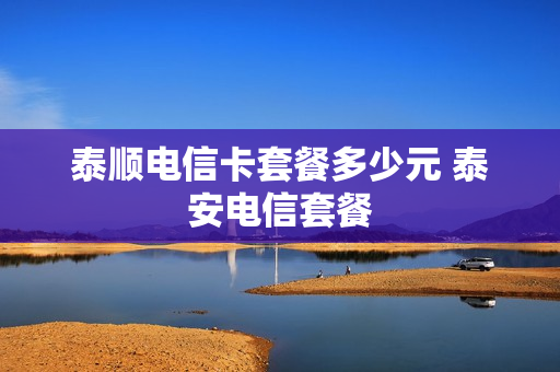 泰顺电信卡套餐多少元 泰安电信套餐