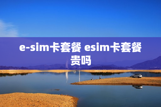 e-sim卡套餐 esim卡套餐贵吗