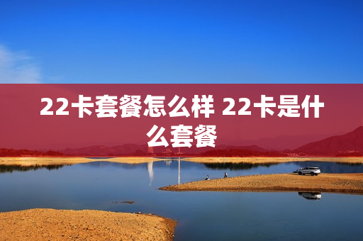 22卡套餐怎么样 22卡是什么套餐