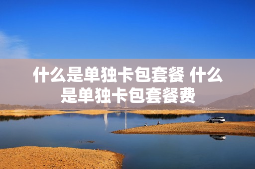 什么是单独卡包套餐 什么是单独卡包套餐费
