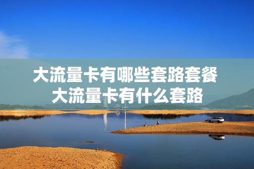 大流量卡有哪些套路套餐 大流量卡有什么套路