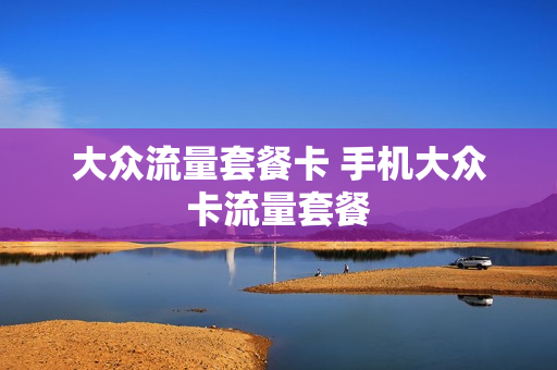 大众流量套餐卡 手机大众卡流量套餐