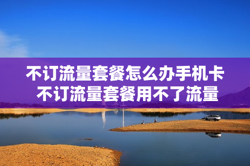 不订流量套餐怎么办手机卡 不订流量套餐用不了流量吗