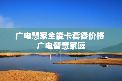 广电慧家全能卡套餐价格 广电智慧家庭
