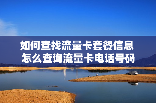 如何查找流量卡套餐信息 怎么查询流量卡电话号码