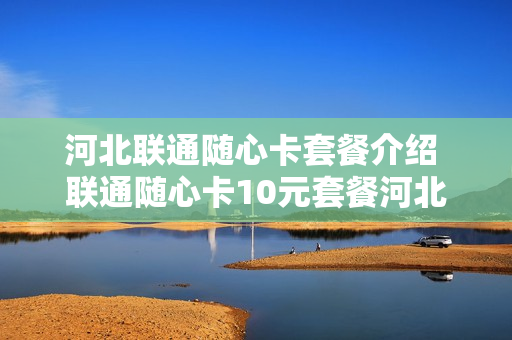 河北联通随心卡套餐介绍 联通随心卡10元套餐河北