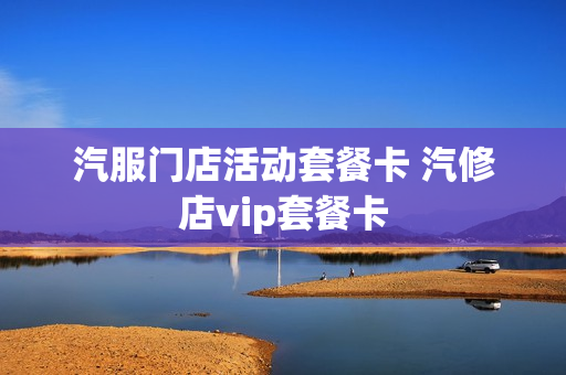 汽服门店活动套餐卡 汽修店vip套餐卡