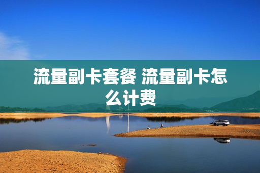 流量副卡套餐 流量副卡怎么计费