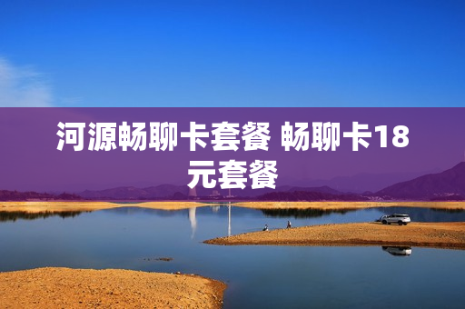 河源畅聊卡套餐 畅聊卡18元套餐