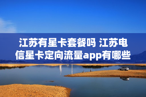 江苏有星卡套餐吗 江苏电信星卡定向流量app有哪些