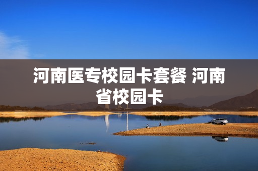 河南医专校园卡套餐 河南省校园卡