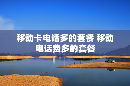 移动卡电话多的套餐 移动电话费多的套餐