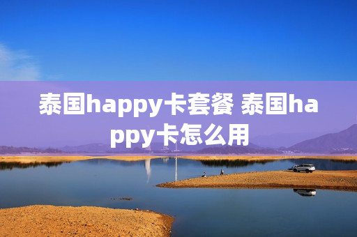 泰国happy卡套餐 泰国happy卡怎么用