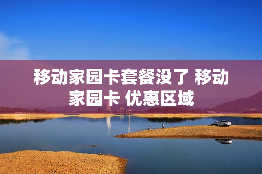 移动家园卡套餐没了 移动家园卡 优惠区域
