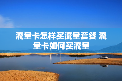 流量卡怎样买流量套餐 流量卡如何买流量