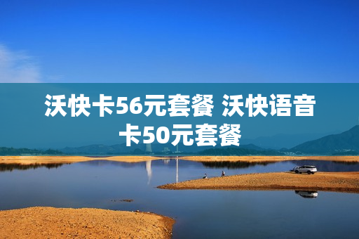 沃快卡56元套餐 沃快语音卡50元套餐