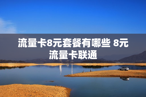 流量卡8元套餐有哪些 8元流量卡联通