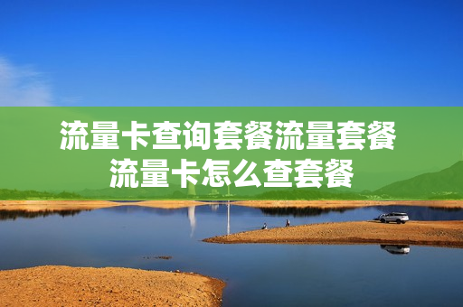 流量卡查询套餐流量套餐 流量卡怎么查套餐