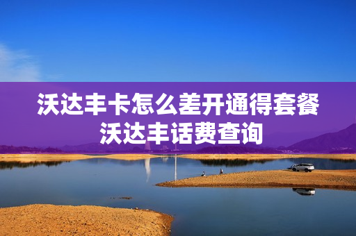 沃达丰卡怎么差开通得套餐 沃达丰话费查询