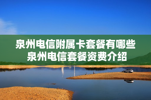 泉州电信附属卡套餐有哪些 泉州电信套餐资费介绍