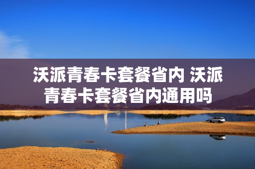 沃派青春卡套餐省内 沃派青春卡套餐省内通用吗