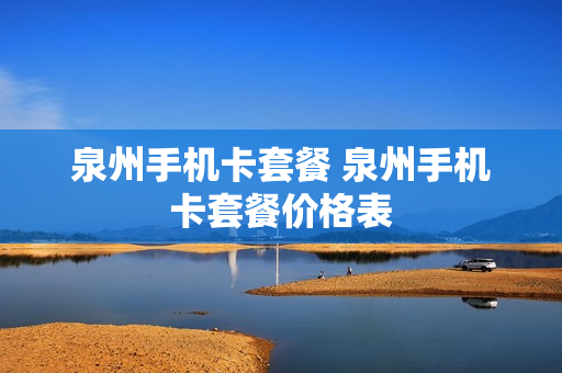 泉州手机卡套餐 泉州手机卡套餐价格表