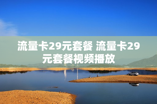 流量卡29元套餐 流量卡29元套餐视频播放