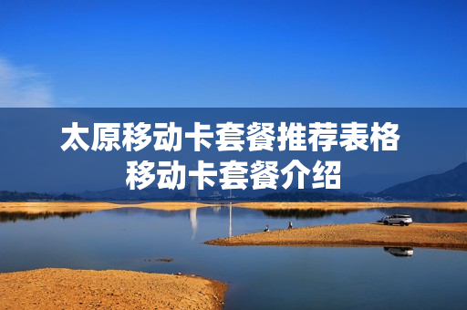 太原移动卡套餐推荐表格 移动卡套餐介绍