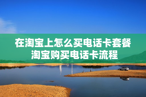 在淘宝上怎么买电话卡套餐 淘宝购买电话卡流程