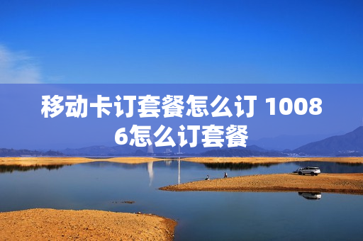 移动卡订套餐怎么订 10086怎么订套餐