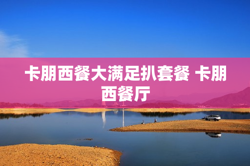 卡朋西餐大满足扒套餐 卡朋西餐厅