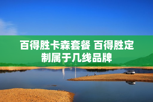 百得胜卡森套餐 百得胜定制属于几线品牌