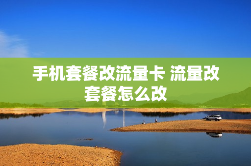 手机套餐改流量卡 流量改套餐怎么改