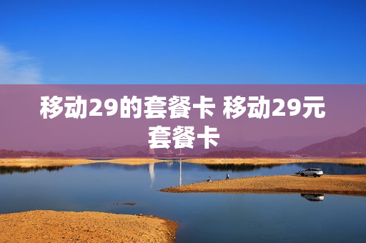 移动29的套餐卡 移动29元套餐卡