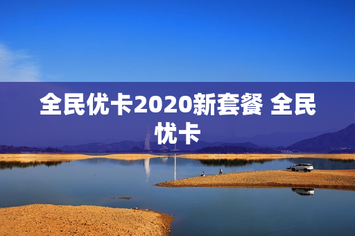 全民优卡2020新套餐 全民忧卡