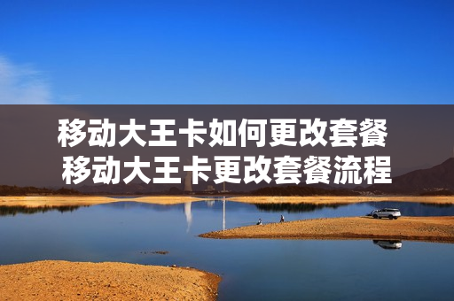 移动大王卡如何更改套餐 移动大王卡更改套餐流程
