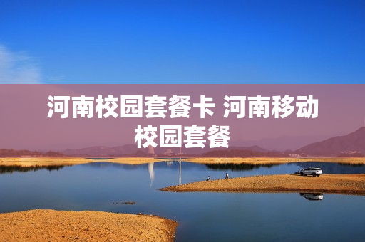 河南校园套餐卡 河南移动校园套餐