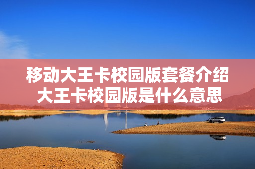 移动大王卡校园版套餐介绍 大王卡校园版是什么意思