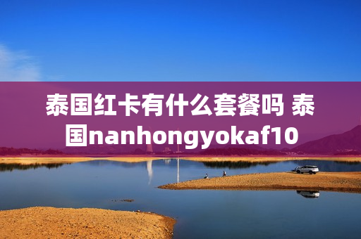 泰国红卡有什么套餐吗 泰国nanhongyokaf10
