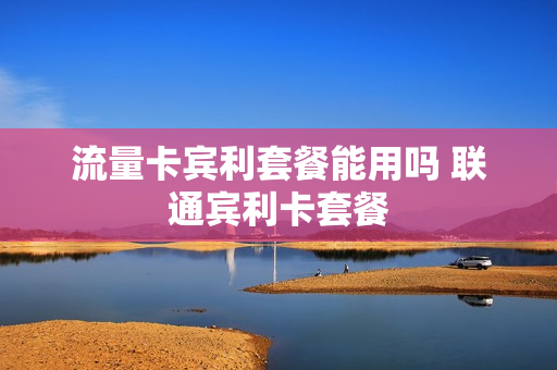 流量卡宾利套餐能用吗 联通宾利卡套餐