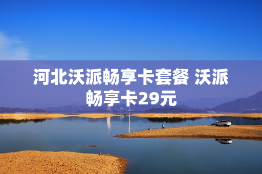 河北沃派畅享卡套餐 沃派畅享卡29元