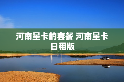 河南星卡的套餐 河南星卡日租版