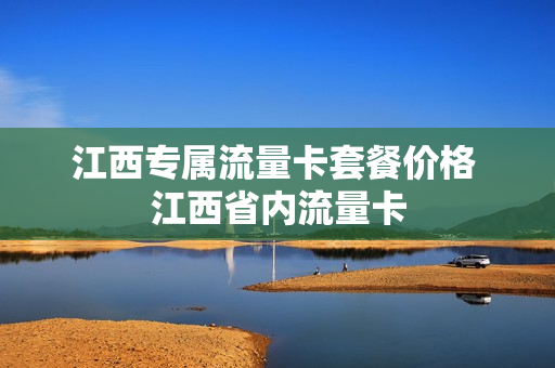 江西专属流量卡套餐价格 江西省内流量卡