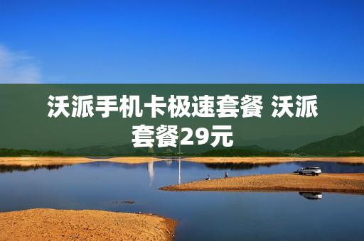 沃派手机卡极速套餐 沃派套餐29元